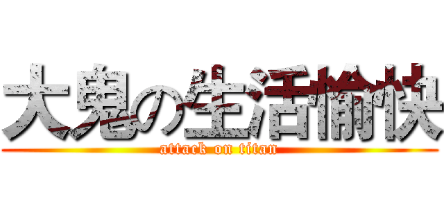 大鬼の生活愉快 (attack on titan)