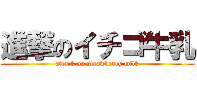 進撃のイチゴ牛乳 (attack on strawberry milk)