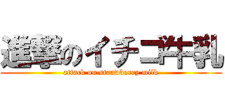 進撃のイチゴ牛乳 (attack on strawberry milk)