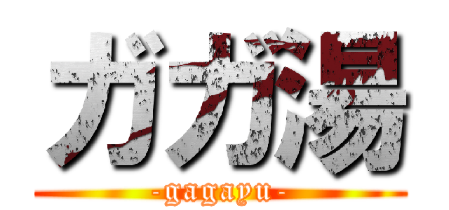 ガガ湯 (-gagayu-)
