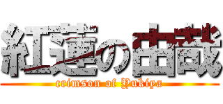 紅蓮の由哉 (crimson of Yukiya)