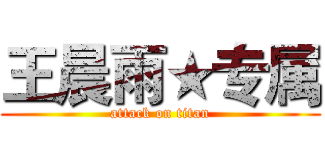 王晨雨★专属 (attack on titan)