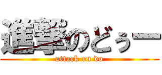 進撃のどぅー (attack on do)