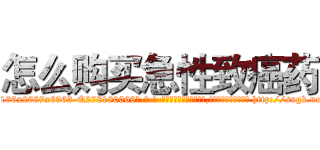 怎么购买急性致癌药 (怎么购买急性致癌药【电-186x2687x6963-Q278180069元-吉-药-业】我们做的是长期生意,靠的是老客户长期支持 http://sngk.net/7GSfrh
)