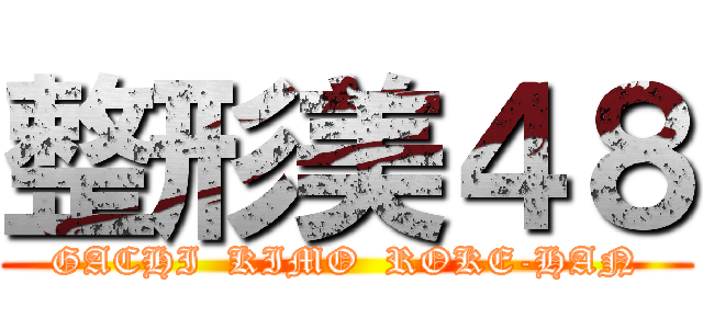 整形美４８ (GACHI  KIMO  ROKE-HAN)