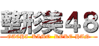 整形美４８ (GACHI  KIMO  ROKE-HAN)