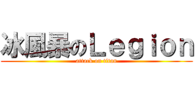 冰風暴のＬｅｇｉｏｎ (attack on titan)