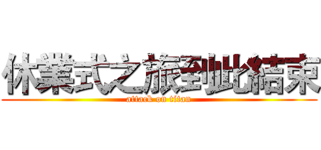 休業式之旅到此結束 (attack on titan)