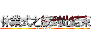 休業式之旅到此結束 (attack on titan)