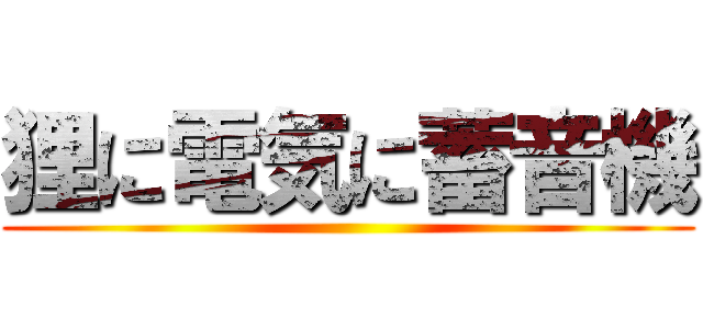 狸に電気に蓄音機 ()