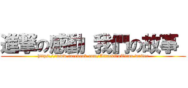 進撃の感動 我們の故事  (https://www.facebook.com/AttackOnTitan.writer)