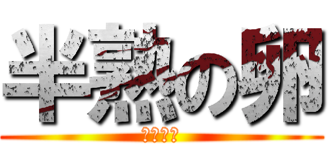 半熟の卵 (食べたい)