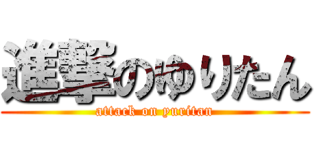 進撃のゆりたん (attack on yuritan)
