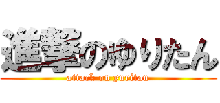 進撃のゆりたん (attack on yuritan)