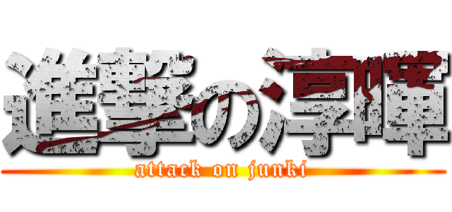 進撃の淳暉 (attack on junki)