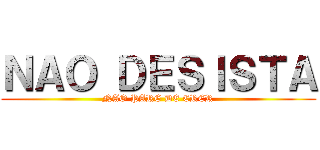 ＮＡＯ ＤＥＳＩＳＴＡ (NAO PARE DE CRER)