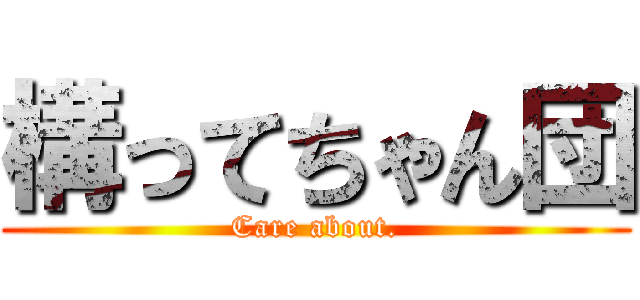 構ってちゃん団 (Care about.)
