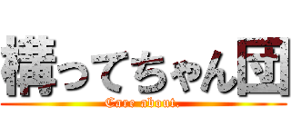 構ってちゃん団 (Care about.)