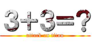３＋３＝？ (attack on titan)