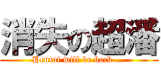 消失の超潘 (Hentai will be back ...)