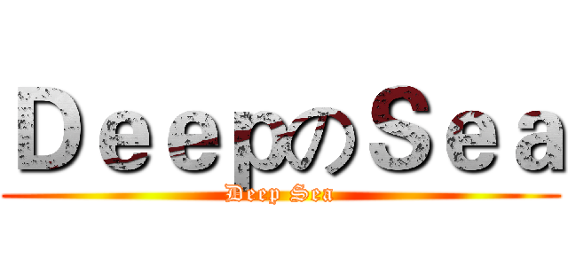 ＤｅｅｐのＳｅａ (Deep Sea)
