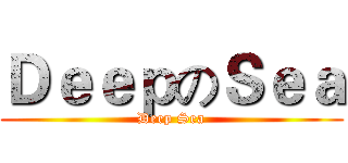 ＤｅｅｐのＳｅａ (Deep Sea)