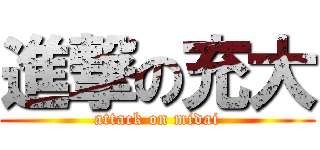 進撃の充大 (attack on midai)