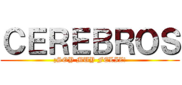 ＣＥＲＥＢＲＯＳ (¡SOY MUY FELIZ!)