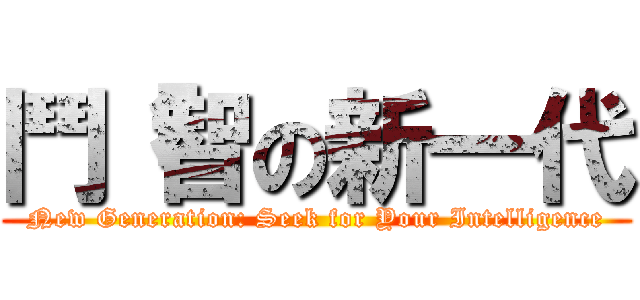 鬥「智の新一代 (New Generation: Seek for Your Intelligence)