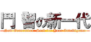 鬥「智の新一代 (New Generation: Seek for Your Intelligence)