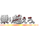 乗り越えろ。 ()