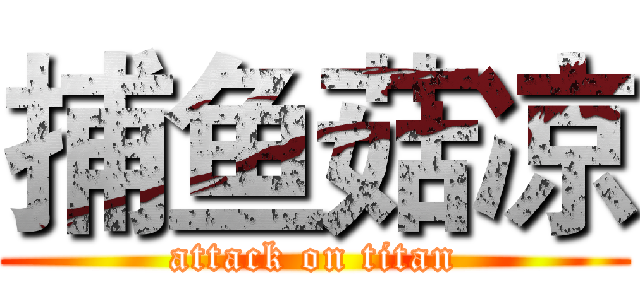 捕鱼菇凉 (attack on titan)