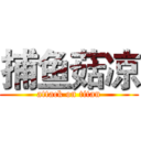 捕鱼菇凉 (attack on titan)