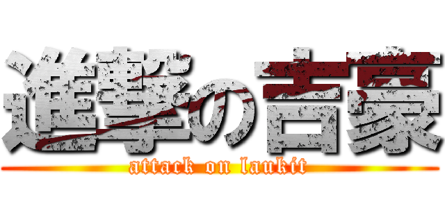 進撃の吉豪 (attack on laukit)