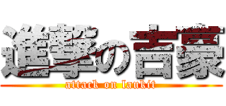 進撃の吉豪 (attack on laukit)