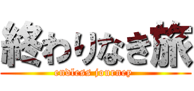 終わりなき旅 (endless journey )