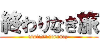 終わりなき旅 (endless journey )