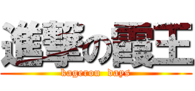 進撃の霞王 (kagerou  days)