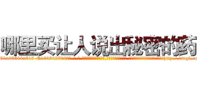 哪里买让人说出秘密的药 (哪里买让人说出秘密的药【电-话151x68344x817-Q1065427042元-吉-药-业】我们做的是长期生意,靠的是老客户长期支持 哪里买让人说出秘密的药在发表了一篇http://sngk.net/TXNDPK

参考消息网我们做的是长期生意,靠的是老客户长期支持也许我们早该意识到，就连鲍勃·霍斯金斯（金球奖戏剧类电影男主角 
)