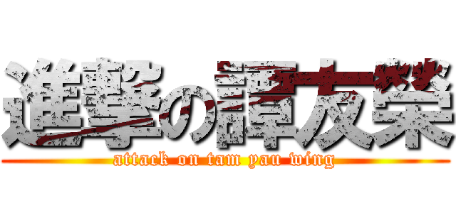 進撃の譚友榮 (attack on tam yau wing)