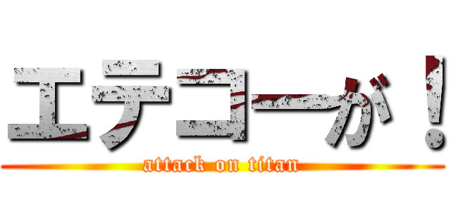 エテコーが！ (attack on titan)