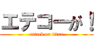 エテコーが！ (attack on titan)