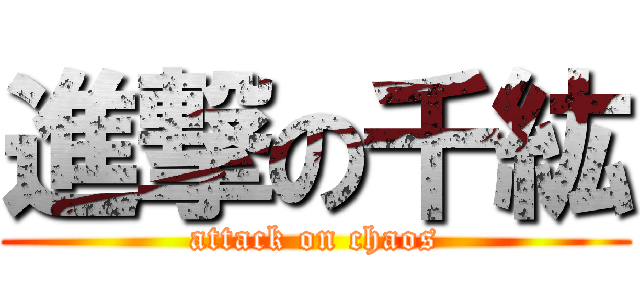 進撃の千紘 (attack on chaos)