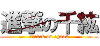 進撃の千紘 (attack on chaos)