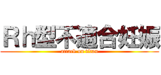 Ｒｈ型不適合妊娠 (attack on titan)