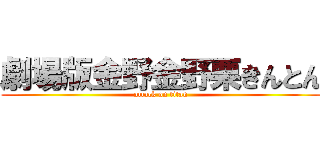 劇場版金野金野栗きんとん (attack on titan)