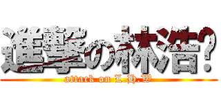 進撃の林浩瑋 (attack on L.H.W)