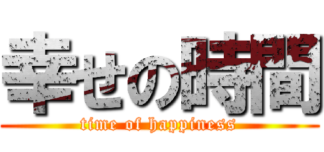 幸せの時間 (time of happiness)