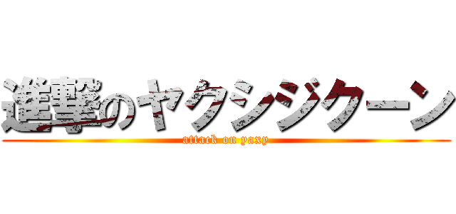 進撃のヤクシジクーン (attack on yaxy)