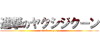 進撃のヤクシジクーン (attack on yaxy)